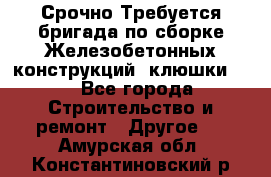 Срочно Требуется бригада по сборке Железобетонных конструкций (клюшки).  - Все города Строительство и ремонт » Другое   . Амурская обл.,Константиновский р-н